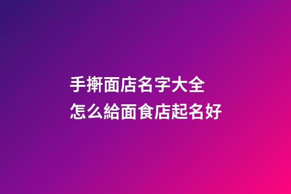手搟面店名字大全 怎么給面食店起名好-第1張-店鋪起名-玄機派